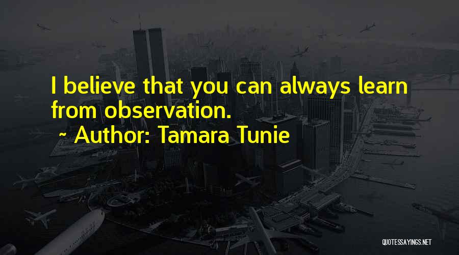 Tamara Tunie Quotes: I Believe That You Can Always Learn From Observation.