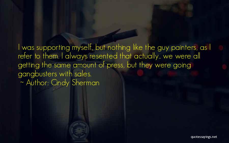 Cindy Sherman Quotes: I Was Supporting Myself, But Nothing Like The Guy Painters, As I Refer To Them. I Always Resented That Actually..