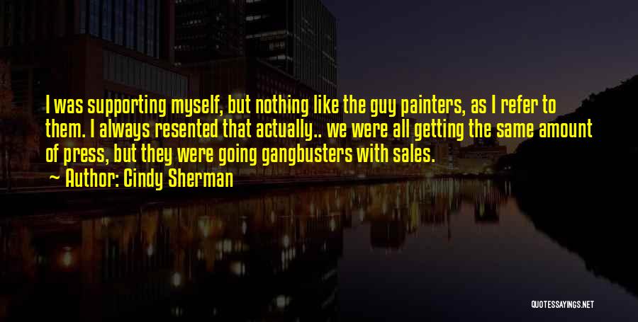 Cindy Sherman Quotes: I Was Supporting Myself, But Nothing Like The Guy Painters, As I Refer To Them. I Always Resented That Actually..