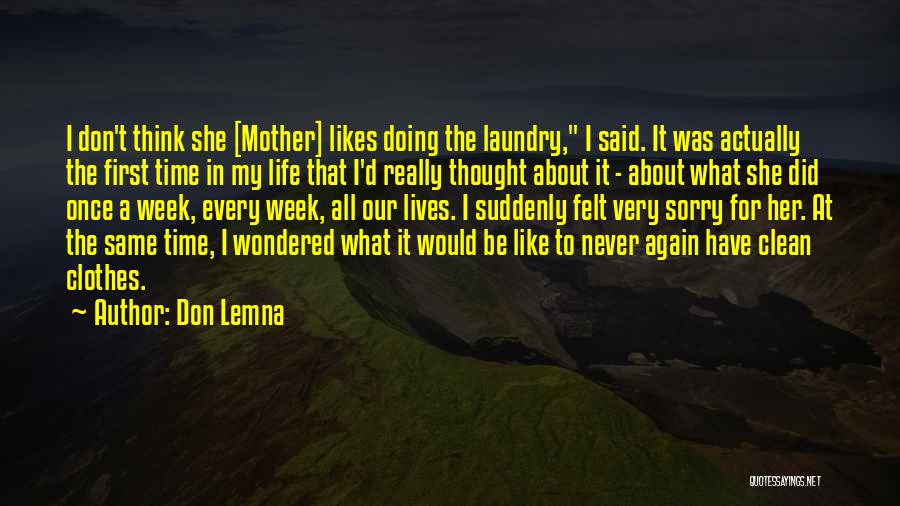 Don Lemna Quotes: I Don't Think She [mother] Likes Doing The Laundry, I Said. It Was Actually The First Time In My Life