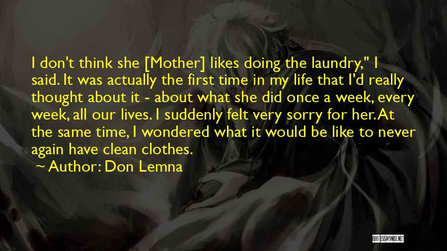 Don Lemna Quotes: I Don't Think She [mother] Likes Doing The Laundry, I Said. It Was Actually The First Time In My Life