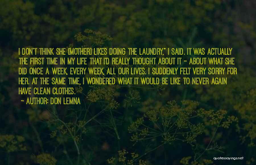 Don Lemna Quotes: I Don't Think She [mother] Likes Doing The Laundry, I Said. It Was Actually The First Time In My Life