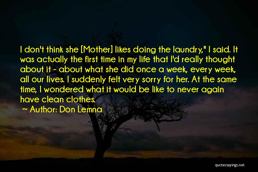 Don Lemna Quotes: I Don't Think She [mother] Likes Doing The Laundry, I Said. It Was Actually The First Time In My Life