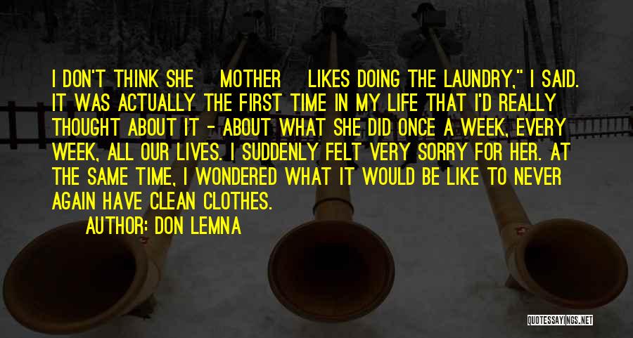 Don Lemna Quotes: I Don't Think She [mother] Likes Doing The Laundry, I Said. It Was Actually The First Time In My Life