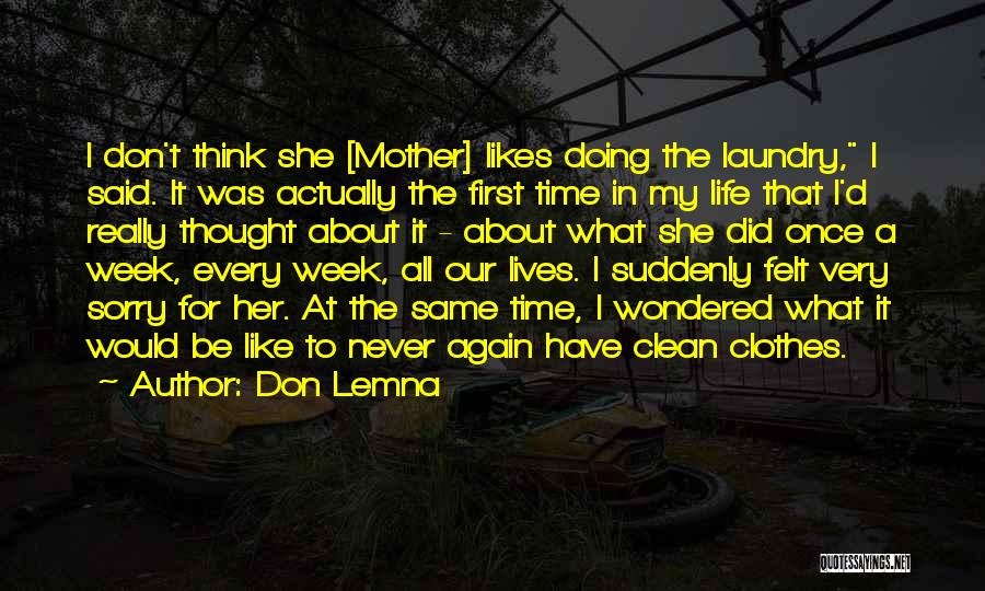 Don Lemna Quotes: I Don't Think She [mother] Likes Doing The Laundry, I Said. It Was Actually The First Time In My Life