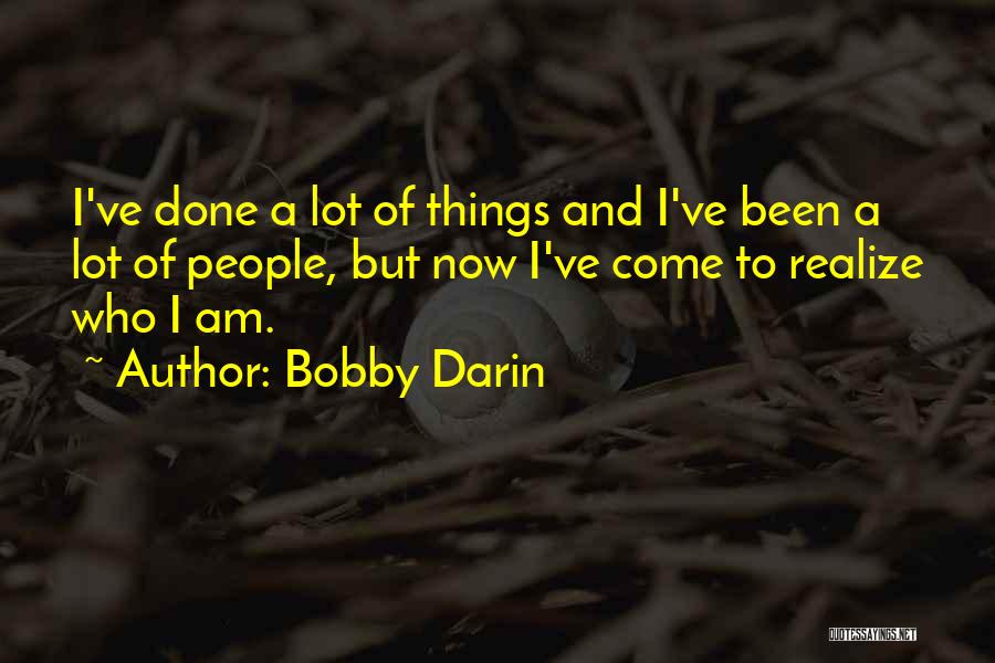 Bobby Darin Quotes: I've Done A Lot Of Things And I've Been A Lot Of People, But Now I've Come To Realize Who