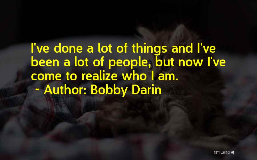 Bobby Darin Quotes: I've Done A Lot Of Things And I've Been A Lot Of People, But Now I've Come To Realize Who