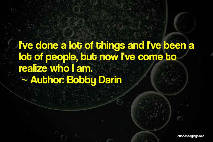 Bobby Darin Quotes: I've Done A Lot Of Things And I've Been A Lot Of People, But Now I've Come To Realize Who