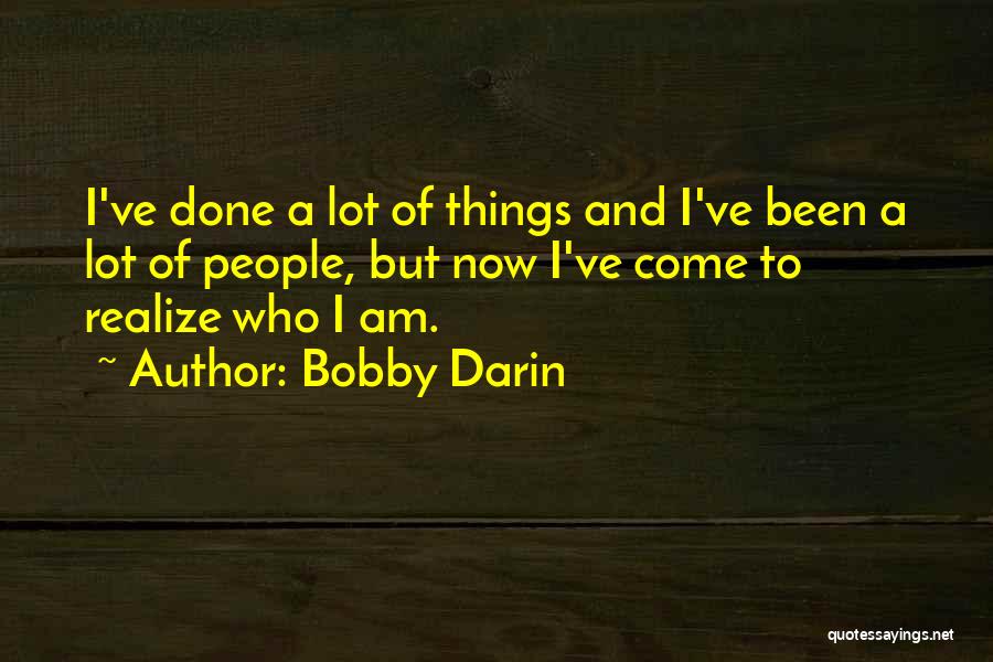 Bobby Darin Quotes: I've Done A Lot Of Things And I've Been A Lot Of People, But Now I've Come To Realize Who