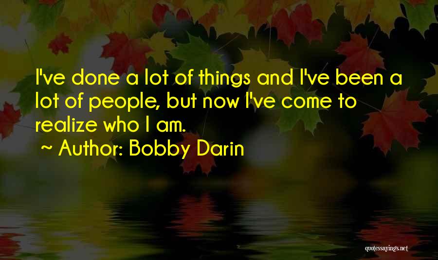 Bobby Darin Quotes: I've Done A Lot Of Things And I've Been A Lot Of People, But Now I've Come To Realize Who