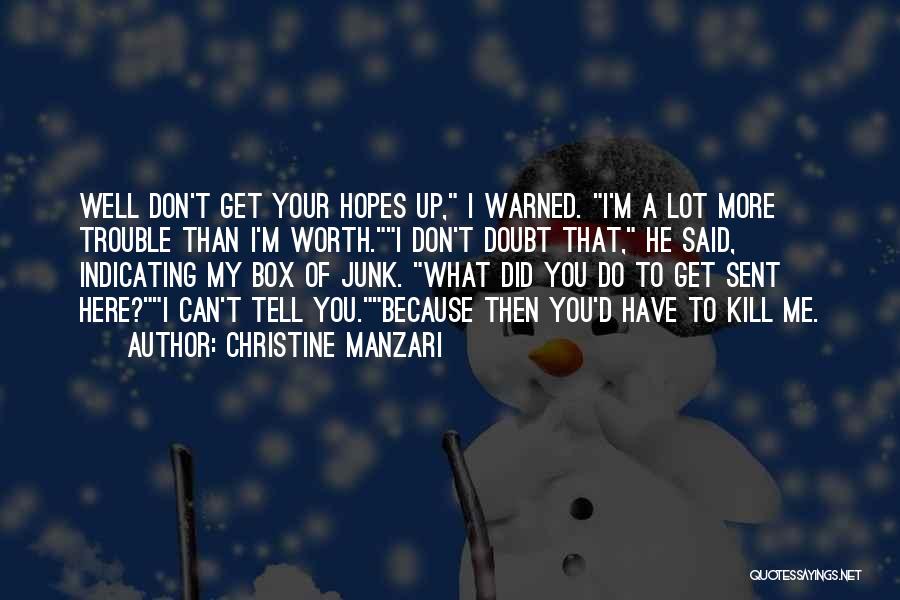 Christine Manzari Quotes: Well Don't Get Your Hopes Up, I Warned. I'm A Lot More Trouble Than I'm Worth.i Don't Doubt That, He