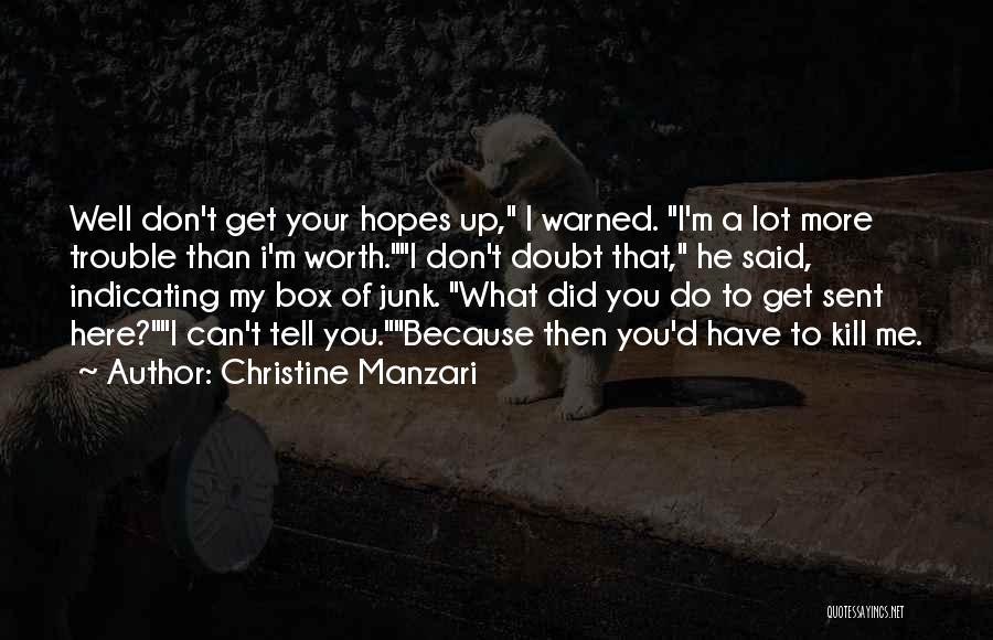 Christine Manzari Quotes: Well Don't Get Your Hopes Up, I Warned. I'm A Lot More Trouble Than I'm Worth.i Don't Doubt That, He