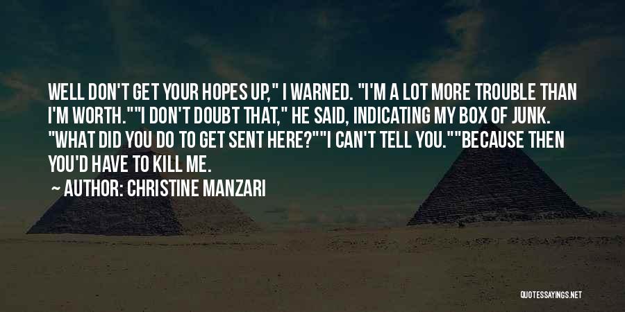 Christine Manzari Quotes: Well Don't Get Your Hopes Up, I Warned. I'm A Lot More Trouble Than I'm Worth.i Don't Doubt That, He