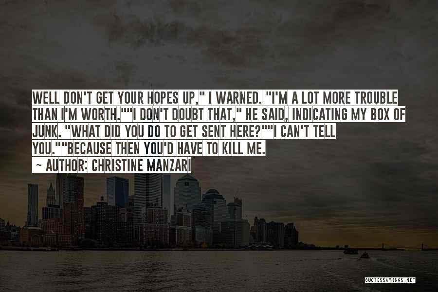 Christine Manzari Quotes: Well Don't Get Your Hopes Up, I Warned. I'm A Lot More Trouble Than I'm Worth.i Don't Doubt That, He