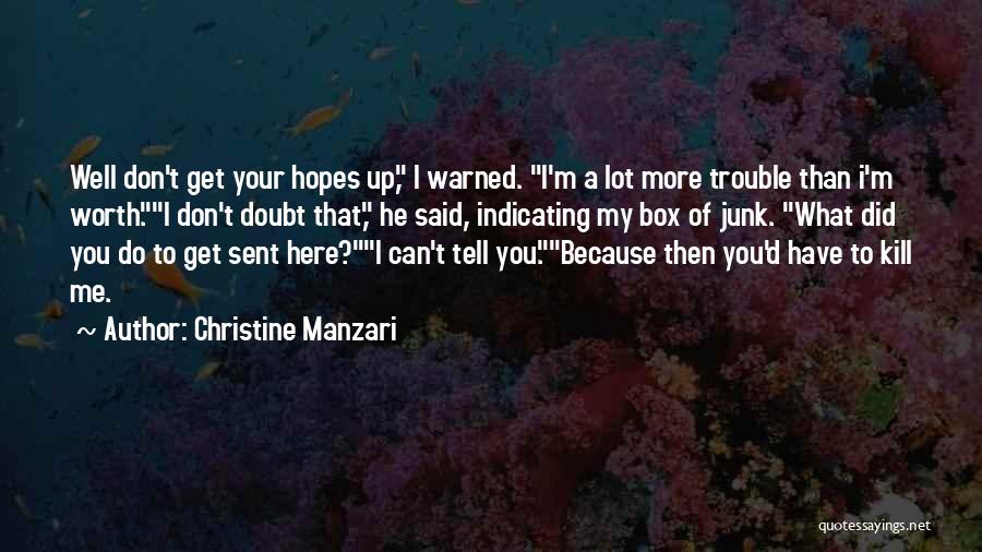 Christine Manzari Quotes: Well Don't Get Your Hopes Up, I Warned. I'm A Lot More Trouble Than I'm Worth.i Don't Doubt That, He