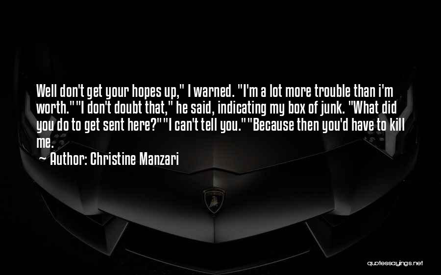 Christine Manzari Quotes: Well Don't Get Your Hopes Up, I Warned. I'm A Lot More Trouble Than I'm Worth.i Don't Doubt That, He