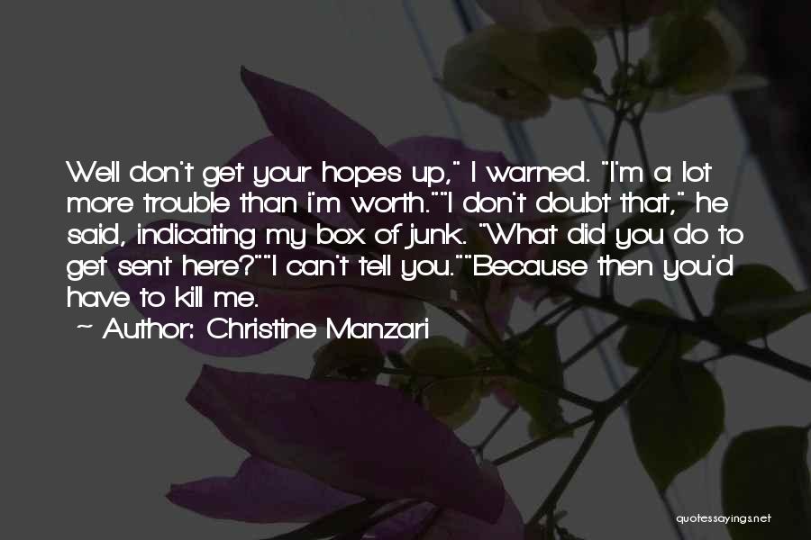 Christine Manzari Quotes: Well Don't Get Your Hopes Up, I Warned. I'm A Lot More Trouble Than I'm Worth.i Don't Doubt That, He