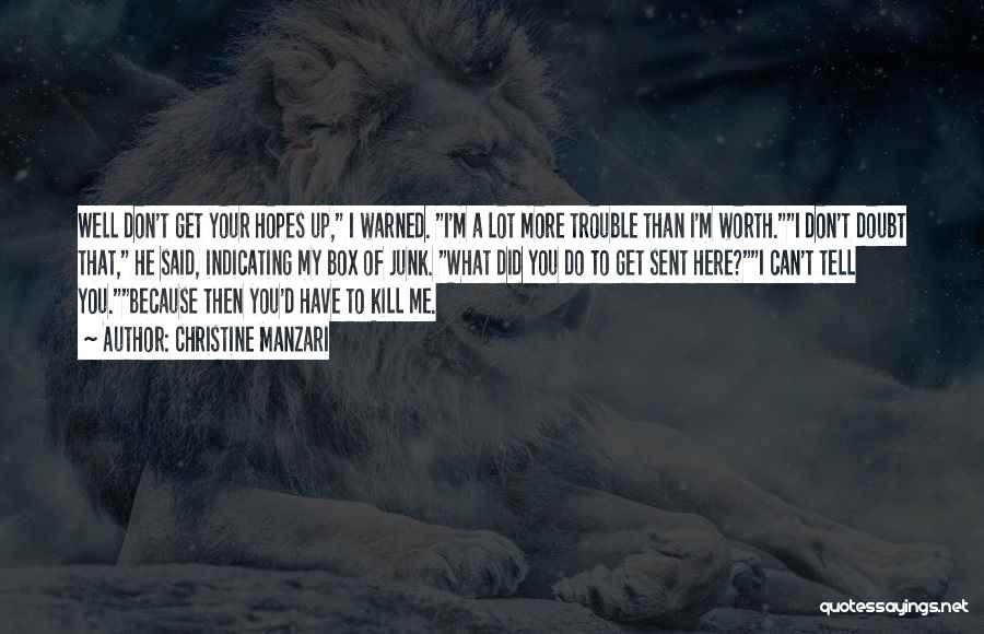 Christine Manzari Quotes: Well Don't Get Your Hopes Up, I Warned. I'm A Lot More Trouble Than I'm Worth.i Don't Doubt That, He