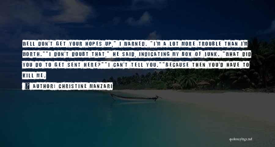 Christine Manzari Quotes: Well Don't Get Your Hopes Up, I Warned. I'm A Lot More Trouble Than I'm Worth.i Don't Doubt That, He