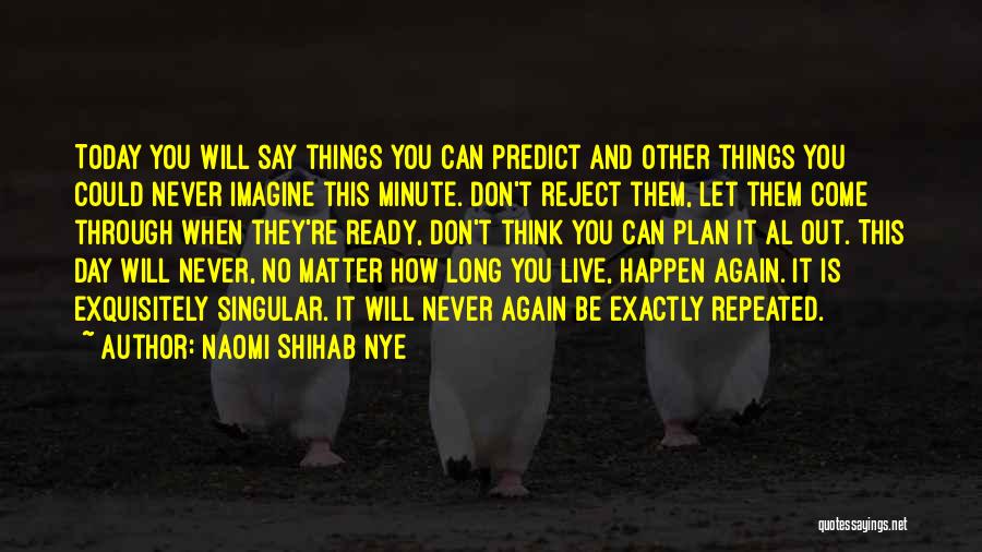 Naomi Shihab Nye Quotes: Today You Will Say Things You Can Predict And Other Things You Could Never Imagine This Minute. Don't Reject Them,