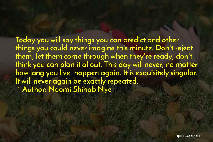 Naomi Shihab Nye Quotes: Today You Will Say Things You Can Predict And Other Things You Could Never Imagine This Minute. Don't Reject Them,