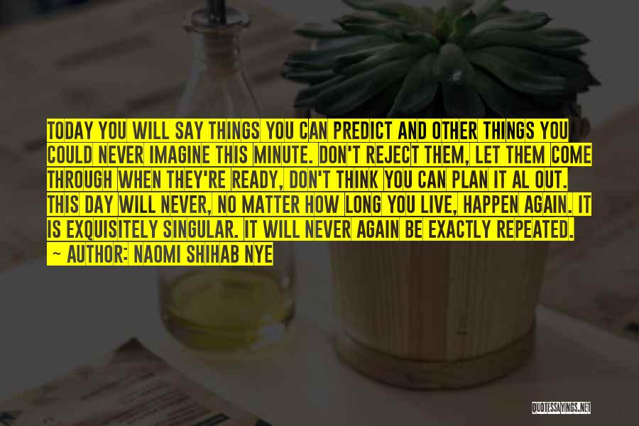 Naomi Shihab Nye Quotes: Today You Will Say Things You Can Predict And Other Things You Could Never Imagine This Minute. Don't Reject Them,