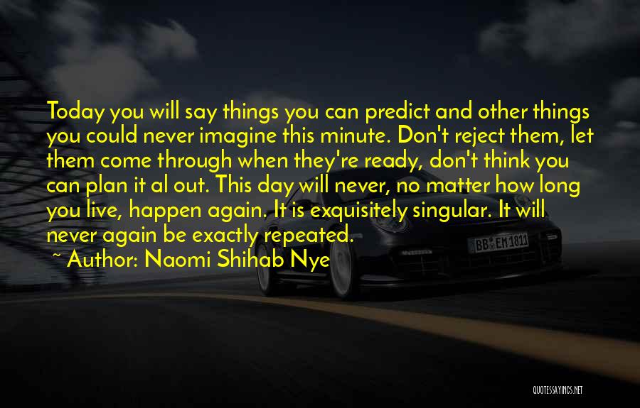 Naomi Shihab Nye Quotes: Today You Will Say Things You Can Predict And Other Things You Could Never Imagine This Minute. Don't Reject Them,