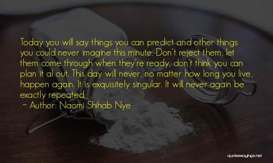 Naomi Shihab Nye Quotes: Today You Will Say Things You Can Predict And Other Things You Could Never Imagine This Minute. Don't Reject Them,