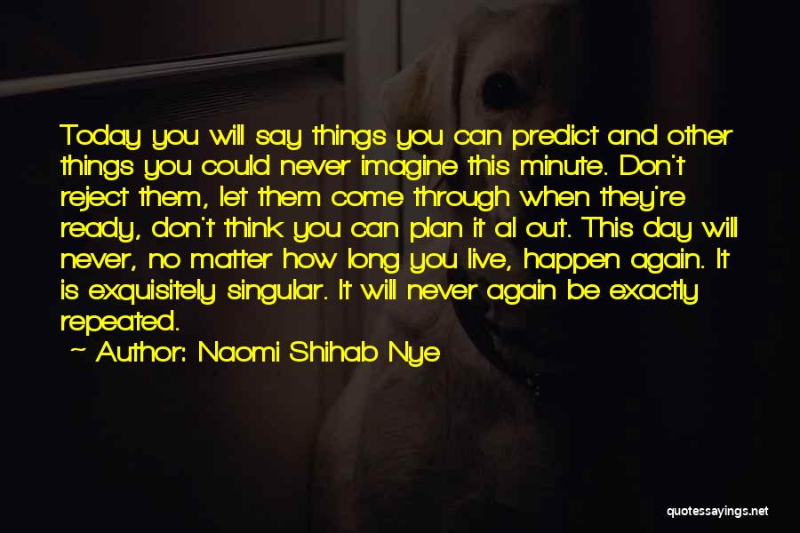 Naomi Shihab Nye Quotes: Today You Will Say Things You Can Predict And Other Things You Could Never Imagine This Minute. Don't Reject Them,