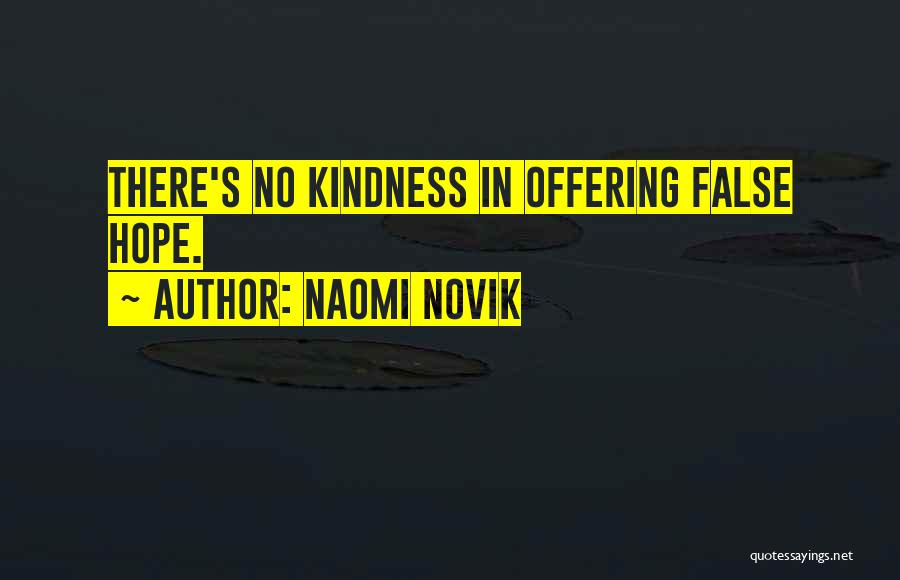 Naomi Novik Quotes: There's No Kindness In Offering False Hope.