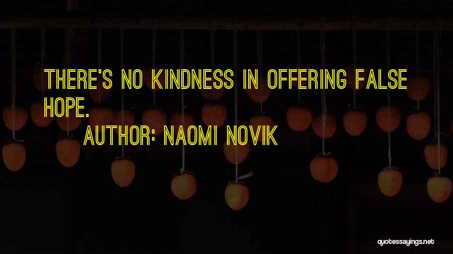 Naomi Novik Quotes: There's No Kindness In Offering False Hope.