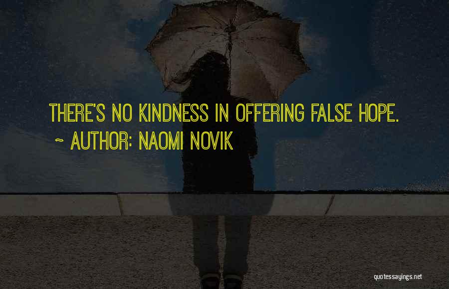 Naomi Novik Quotes: There's No Kindness In Offering False Hope.