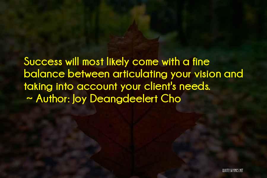 Joy Deangdeelert Cho Quotes: Success Will Most Likely Come With A Fine Balance Between Articulating Your Vision And Taking Into Account Your Client's Needs.