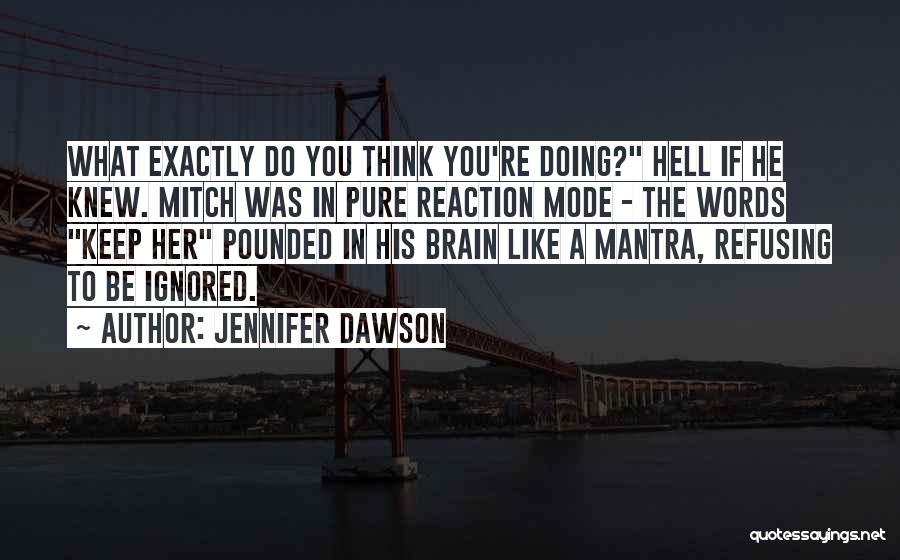 Jennifer Dawson Quotes: What Exactly Do You Think You're Doing? Hell If He Knew. Mitch Was In Pure Reaction Mode - The Words