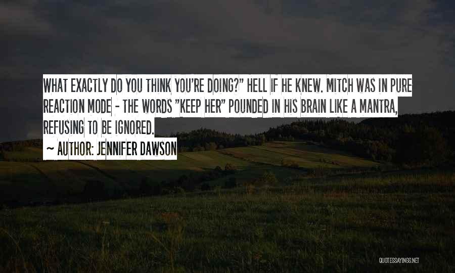 Jennifer Dawson Quotes: What Exactly Do You Think You're Doing? Hell If He Knew. Mitch Was In Pure Reaction Mode - The Words