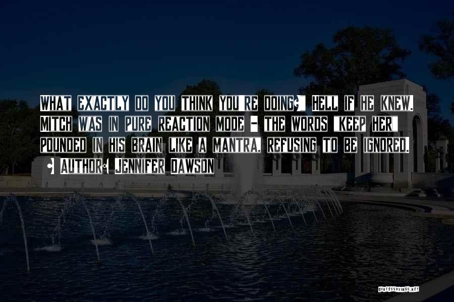 Jennifer Dawson Quotes: What Exactly Do You Think You're Doing? Hell If He Knew. Mitch Was In Pure Reaction Mode - The Words