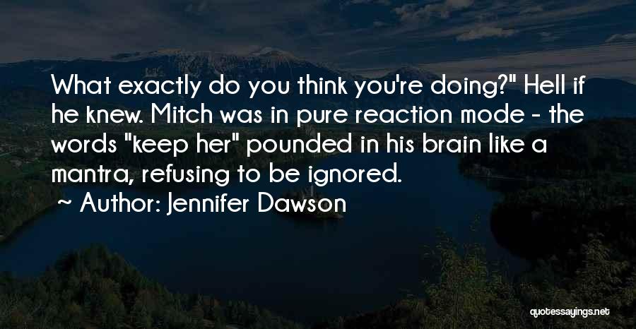 Jennifer Dawson Quotes: What Exactly Do You Think You're Doing? Hell If He Knew. Mitch Was In Pure Reaction Mode - The Words