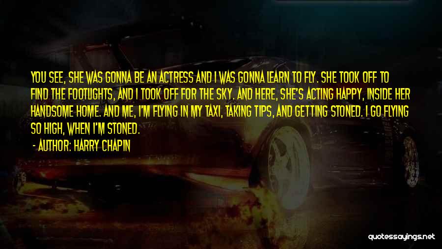 Harry Chapin Quotes: You See, She Was Gonna Be An Actress And I Was Gonna Learn To Fly. She Took Off To Find