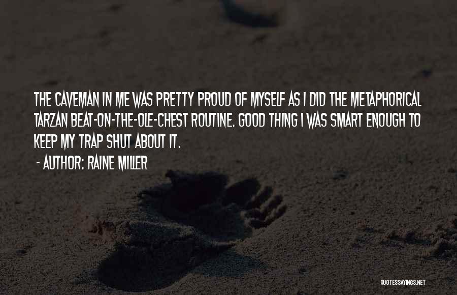 Raine Miller Quotes: The Caveman In Me Was Pretty Proud Of Myself As I Did The Metaphorical Tarzan Beat-on-the-ole-chest Routine. Good Thing I