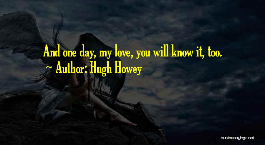 Hugh Howey Quotes: And One Day, My Love, You Will Know It, Too.