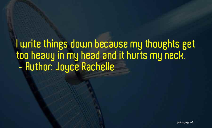 Joyce Rachelle Quotes: I Write Things Down Because My Thoughts Get Too Heavy In My Head And It Hurts My Neck.