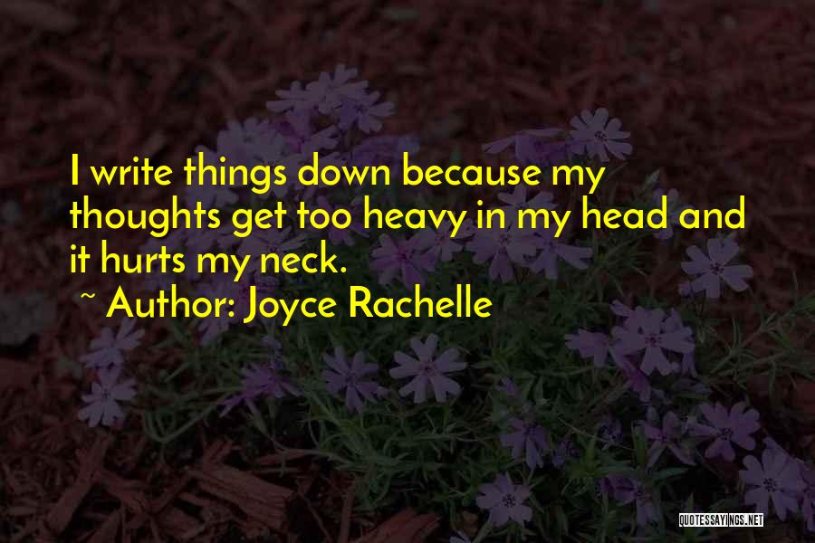 Joyce Rachelle Quotes: I Write Things Down Because My Thoughts Get Too Heavy In My Head And It Hurts My Neck.