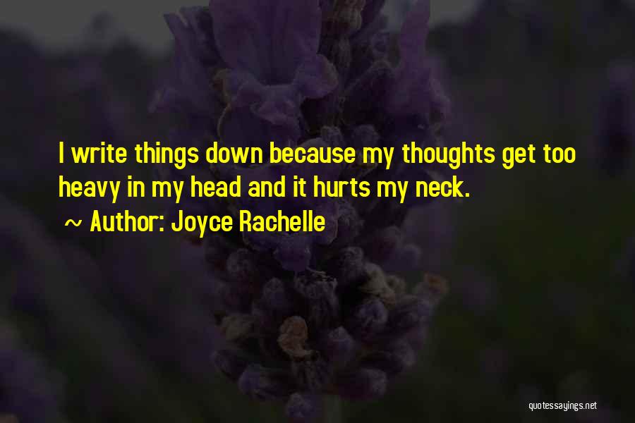 Joyce Rachelle Quotes: I Write Things Down Because My Thoughts Get Too Heavy In My Head And It Hurts My Neck.