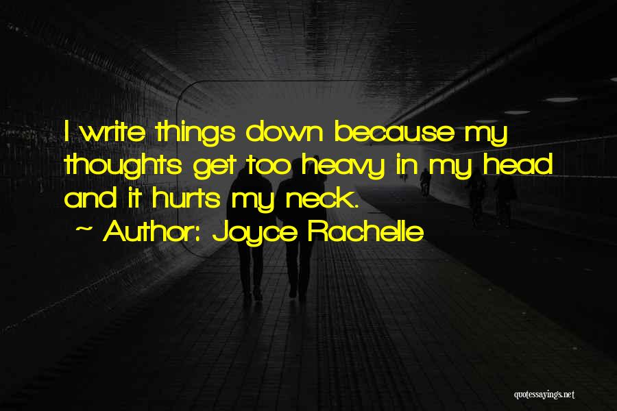 Joyce Rachelle Quotes: I Write Things Down Because My Thoughts Get Too Heavy In My Head And It Hurts My Neck.