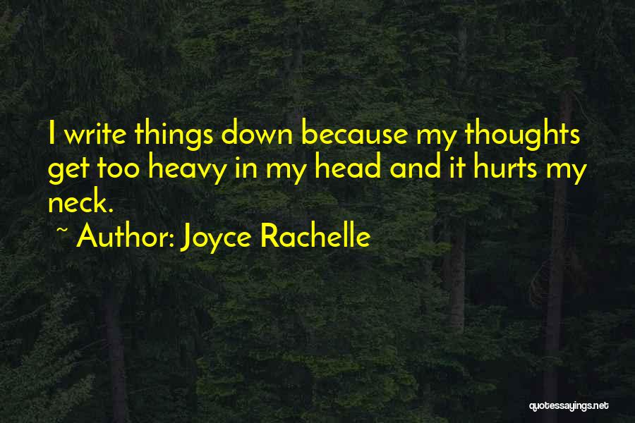 Joyce Rachelle Quotes: I Write Things Down Because My Thoughts Get Too Heavy In My Head And It Hurts My Neck.