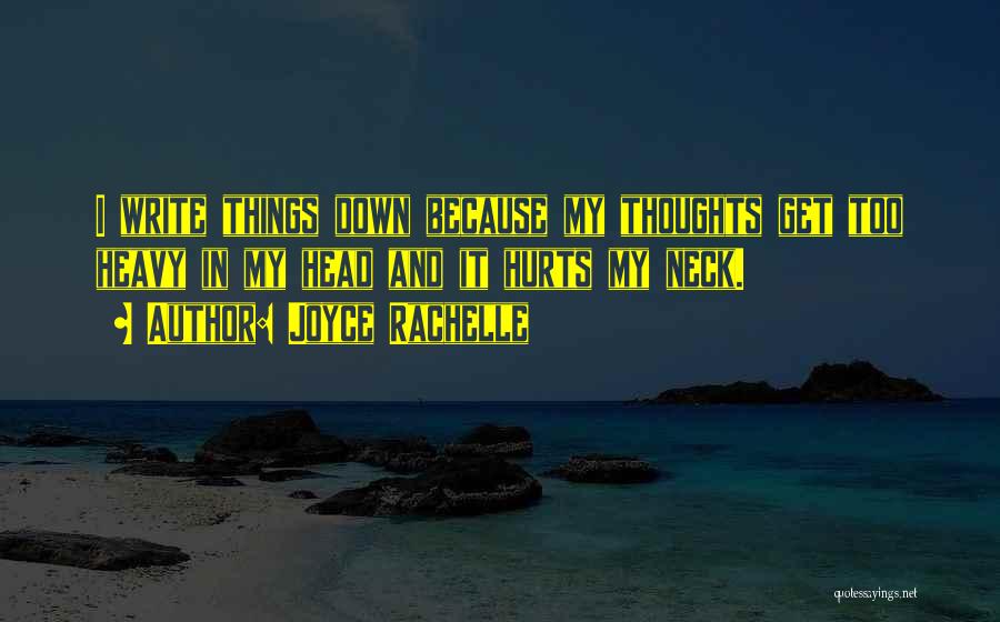 Joyce Rachelle Quotes: I Write Things Down Because My Thoughts Get Too Heavy In My Head And It Hurts My Neck.