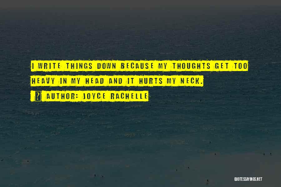 Joyce Rachelle Quotes: I Write Things Down Because My Thoughts Get Too Heavy In My Head And It Hurts My Neck.