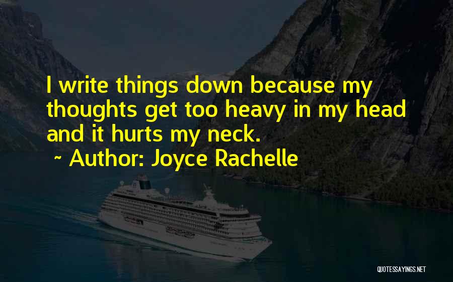 Joyce Rachelle Quotes: I Write Things Down Because My Thoughts Get Too Heavy In My Head And It Hurts My Neck.