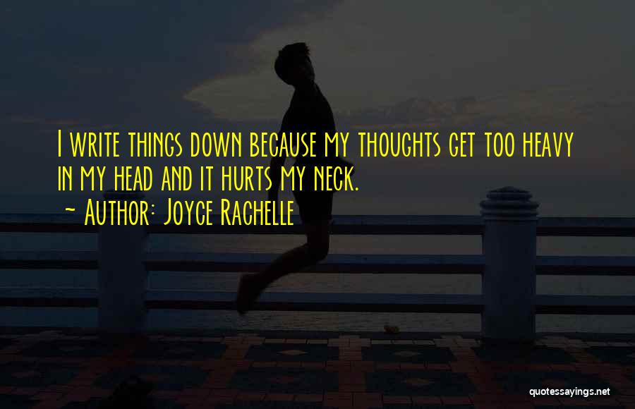 Joyce Rachelle Quotes: I Write Things Down Because My Thoughts Get Too Heavy In My Head And It Hurts My Neck.