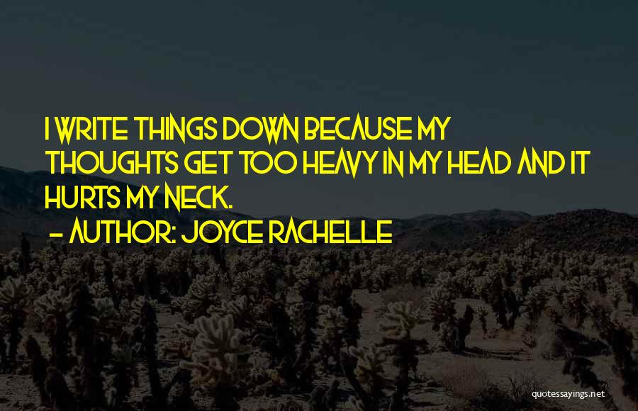 Joyce Rachelle Quotes: I Write Things Down Because My Thoughts Get Too Heavy In My Head And It Hurts My Neck.